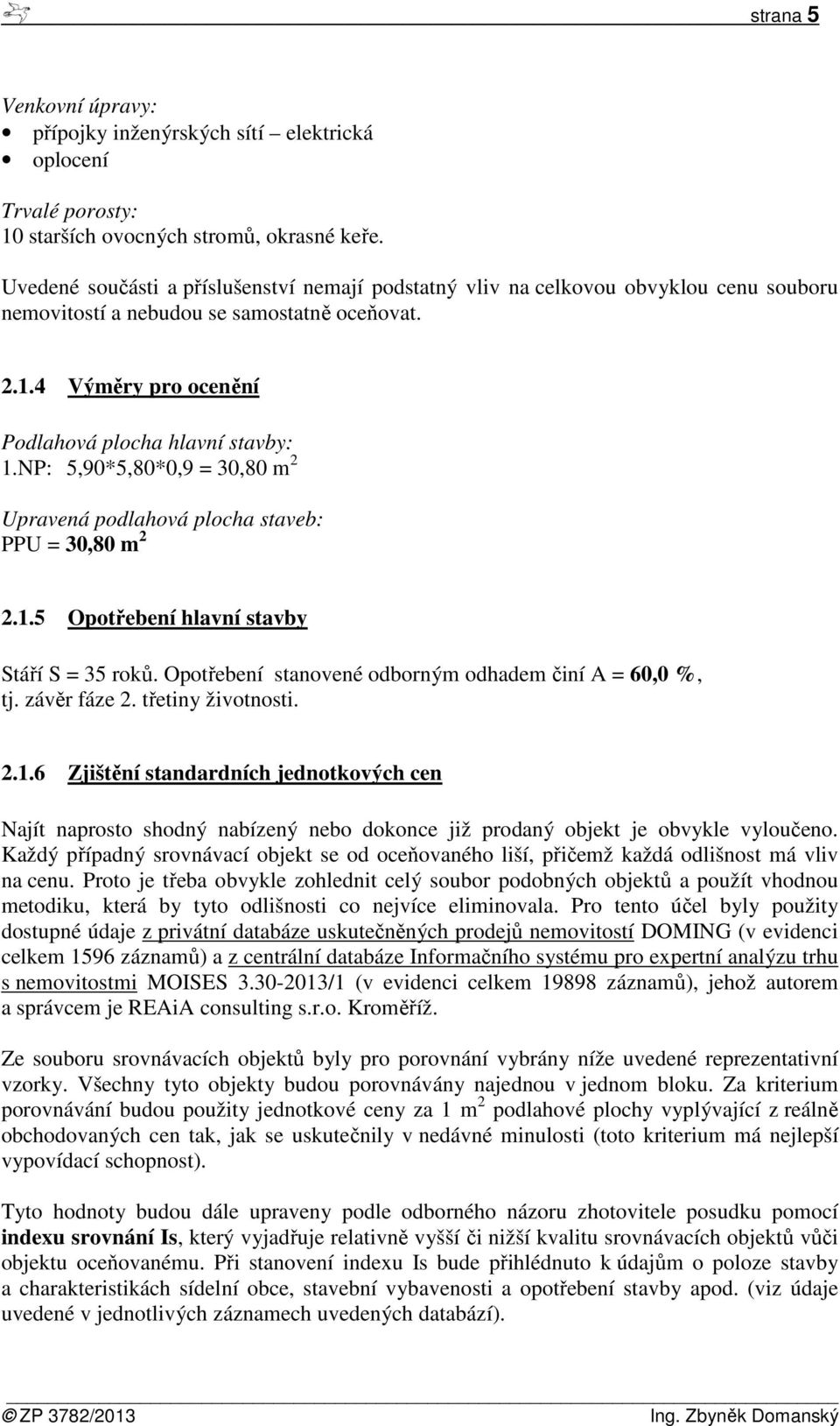 NP: 5,90*5,80*0,9 = 30,80 m 2 Upravená podlahová plocha staveb: PPU = 30,80 m 2 2.1.5 Opotřebení hlavní stavby Stáří S = 35 roků. Opotřebení stanovené odborným odhadem činí A = 60,0 %, tj.