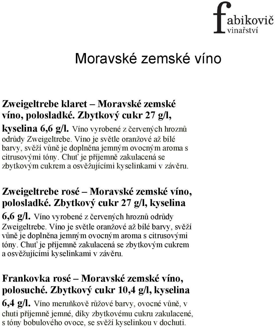 Zweigeltrebe rosé Moravské zemské víno, polosladké. Zbytkový cukr 27 g/l, kyselina 6,6 g/l. Víno vyrobené z červených hroznů odrůdy Zweigeltrebe.  Frankovka rosé Moravské zemské víno, polosuché.