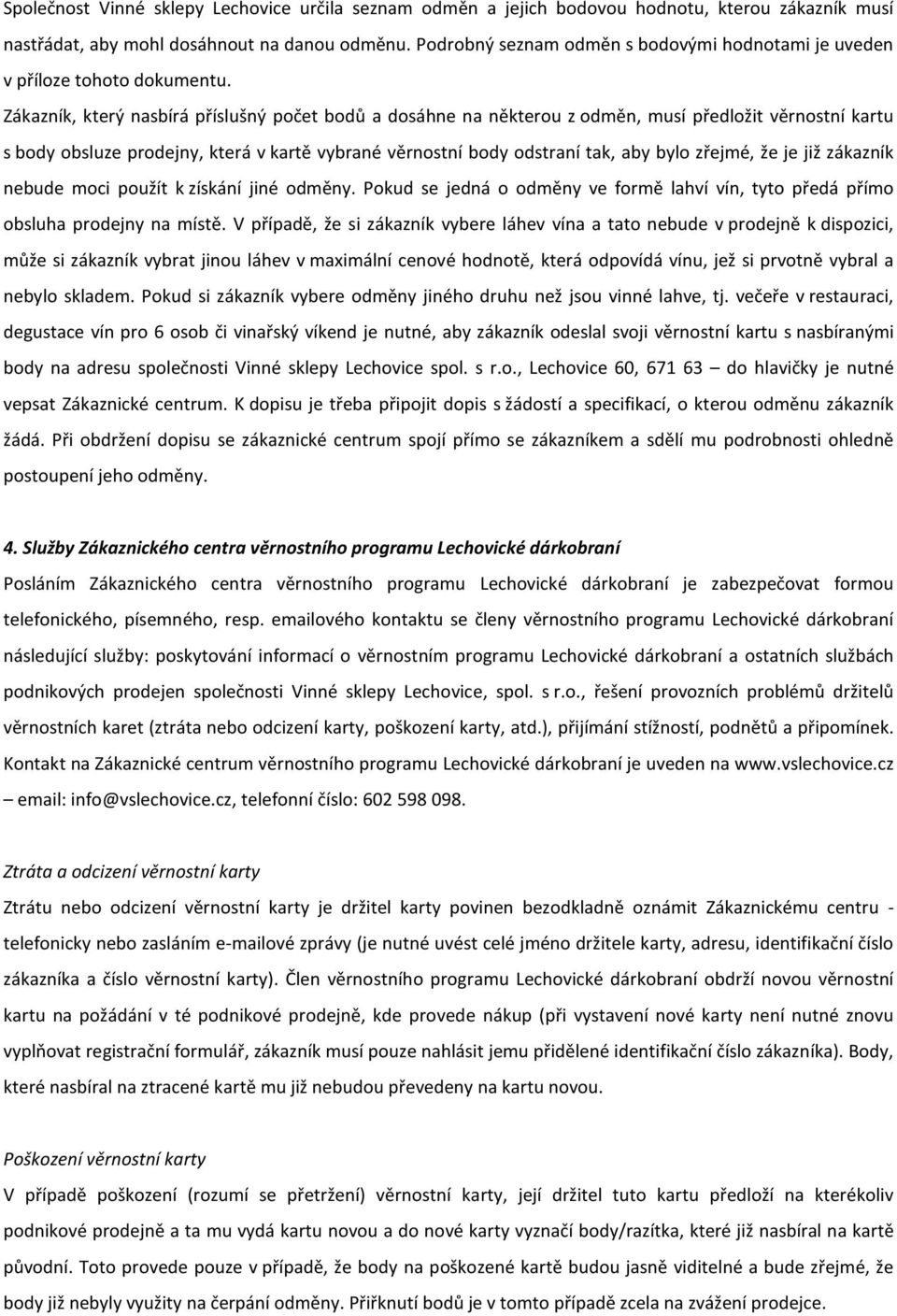 Zákazník, který nasbírá příslušný počet bodů a dosáhne na některou z odměn, musí předložit věrnostní kartu s body obsluze prodejny, která v kartě vybrané věrnostní body odstraní tak, aby bylo zřejmé,