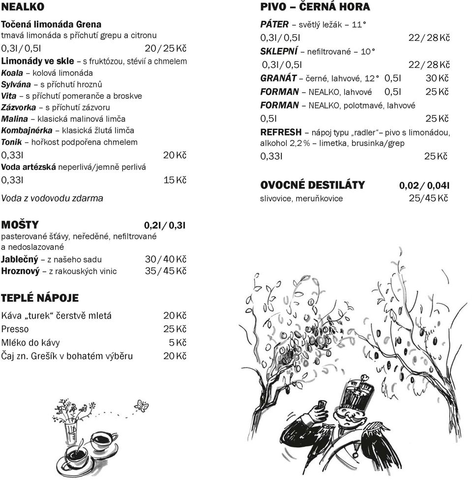 perlivá 0,33 l 15 Kč Voda z vodovodu zdarma PIVO ČERNÁ HORA PÁTER světlý ležák 11 0,3 l / 0,5 l 22 / 28 Kč SKLEPNÍ nefi ltrované 10 0,3 l / 0,5 l 22 / 28 Kč GRANÁT černé, lahvové, 12 0,5 l 30 Kč
