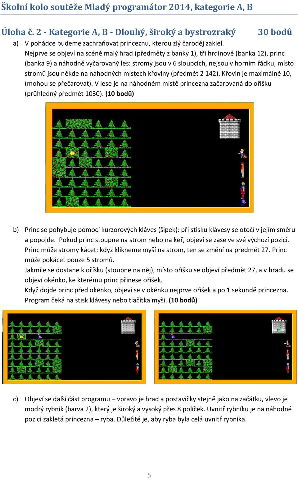 na náhodných místech křoviny (předmět 2 142). Křovin je maximálně 10, (mohou se přečarovat). V lese je na náhodném místě princezna začarovaná do oříšku (průhledný předmět 1030).