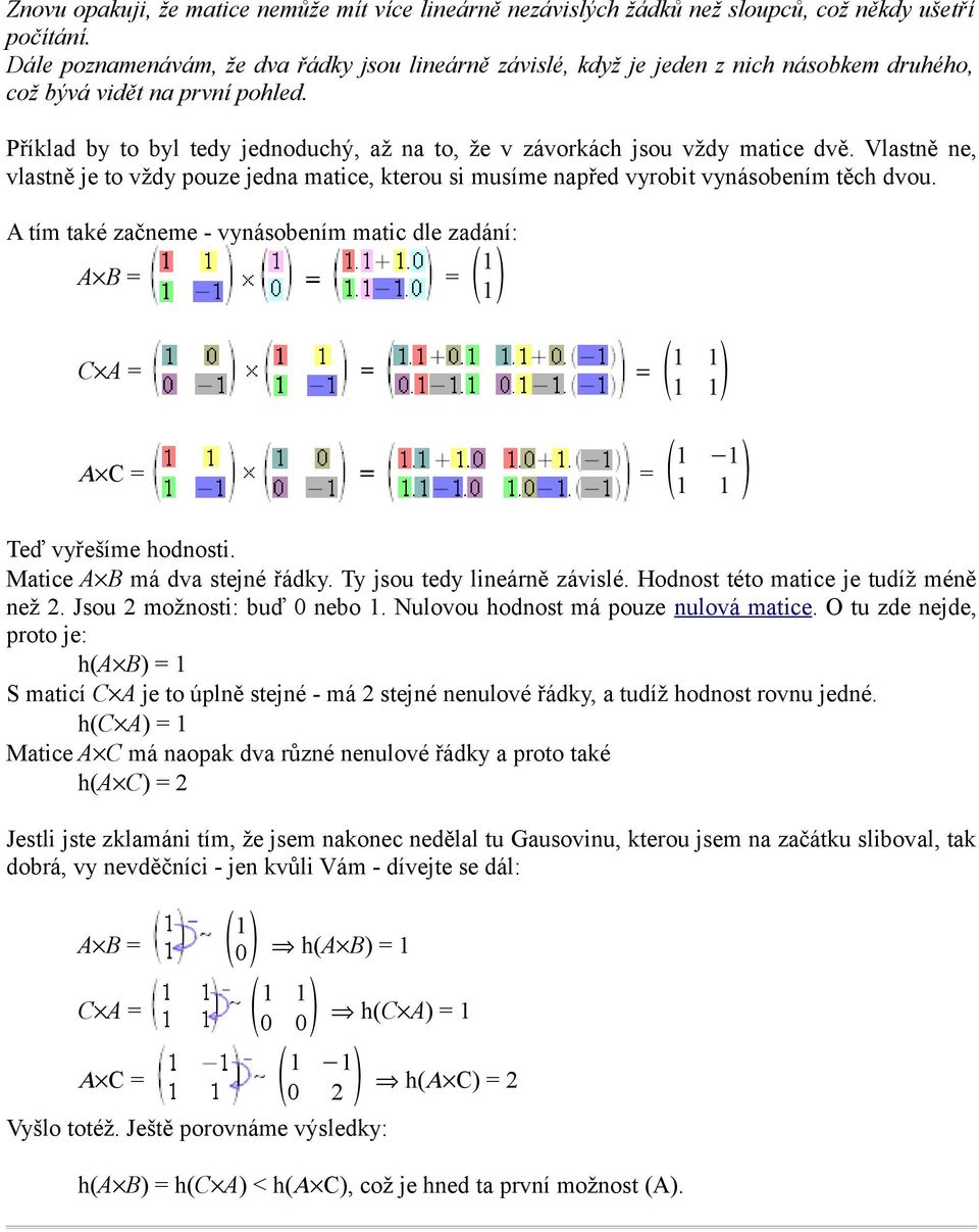 Příklad by to byl tedy jednoduchý, až na to, že v závorkách jsou vždy matice dvě. Vlastně ne, vlastně je to vždy pouze jedna matice, kterou si musíme napřed vyrobit vynásobením těch dvou.