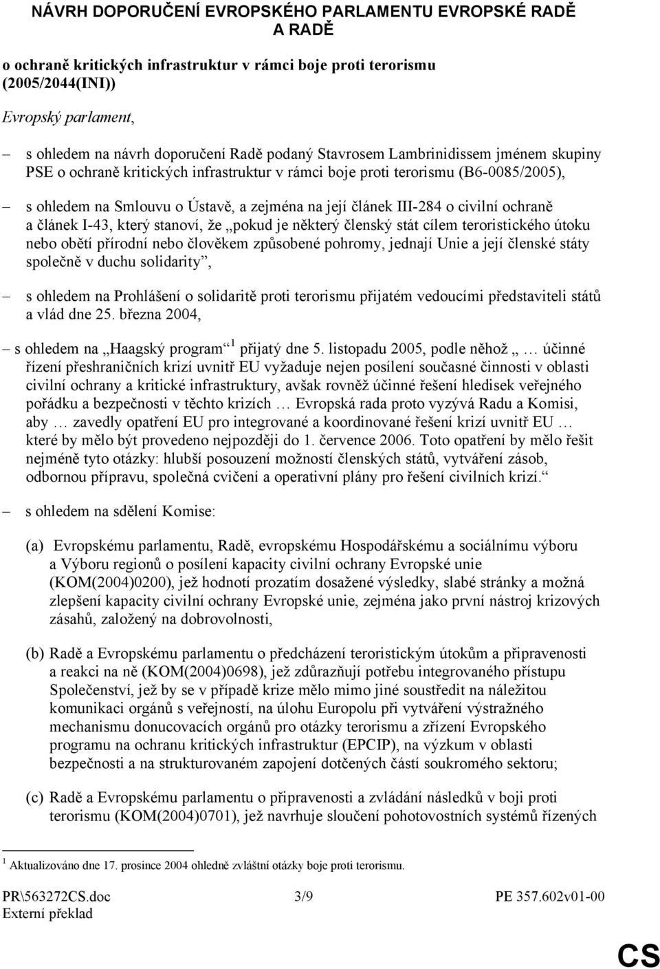 civilní ochraně a článek I-43, který stanoví, že pokud je některý členský stát cílem teroristického útoku nebo obětí přírodní nebo člověkem způsobené pohromy, jednají Unie a její členské státy