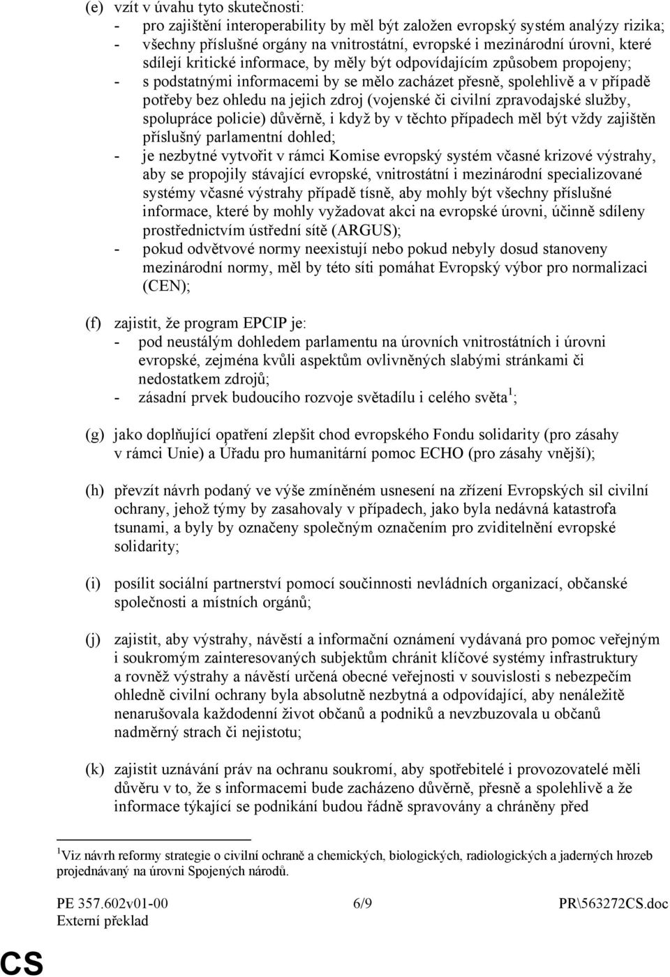 či civilní zpravodajské služby, spolupráce policie) důvěrně, i když by v těchto případech měl být vždy zajištěn příslušný parlamentní dohled; - je nezbytné vytvořit v rámci Komise evropský systém