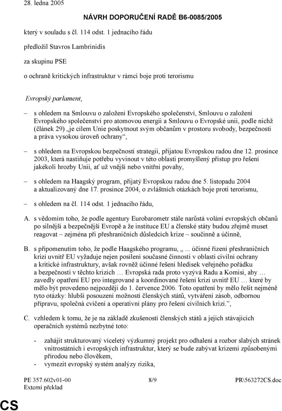 společenství, Smlouvu o založení Evropského společenství pro atomovou energii a Smlouvu o Evropské unii, podle nichž (článek 29) je cílem Unie poskytnout svým občanům v prostoru svobody, bezpečnosti