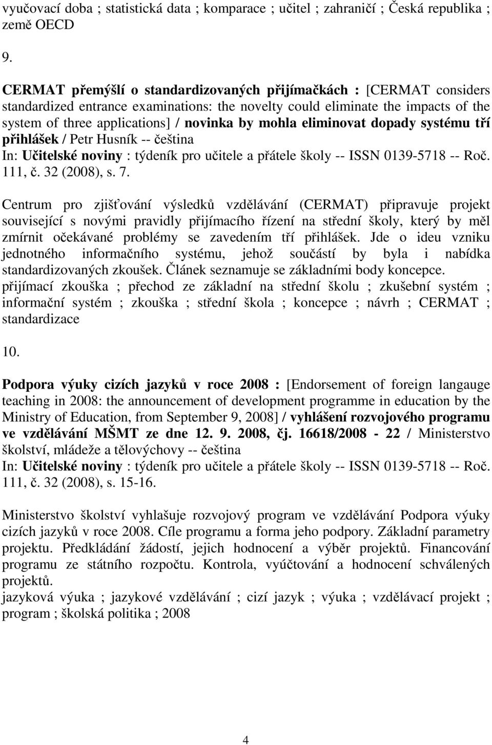 mohla eliminovat dopady systému tří přihlášek / Petr Husník -- čeština In: Učitelské noviny : týdeník pro učitele a přátele školy -- ISSN 0139-5718 -- Roč. 111, č. 32 (2008), s. 7.