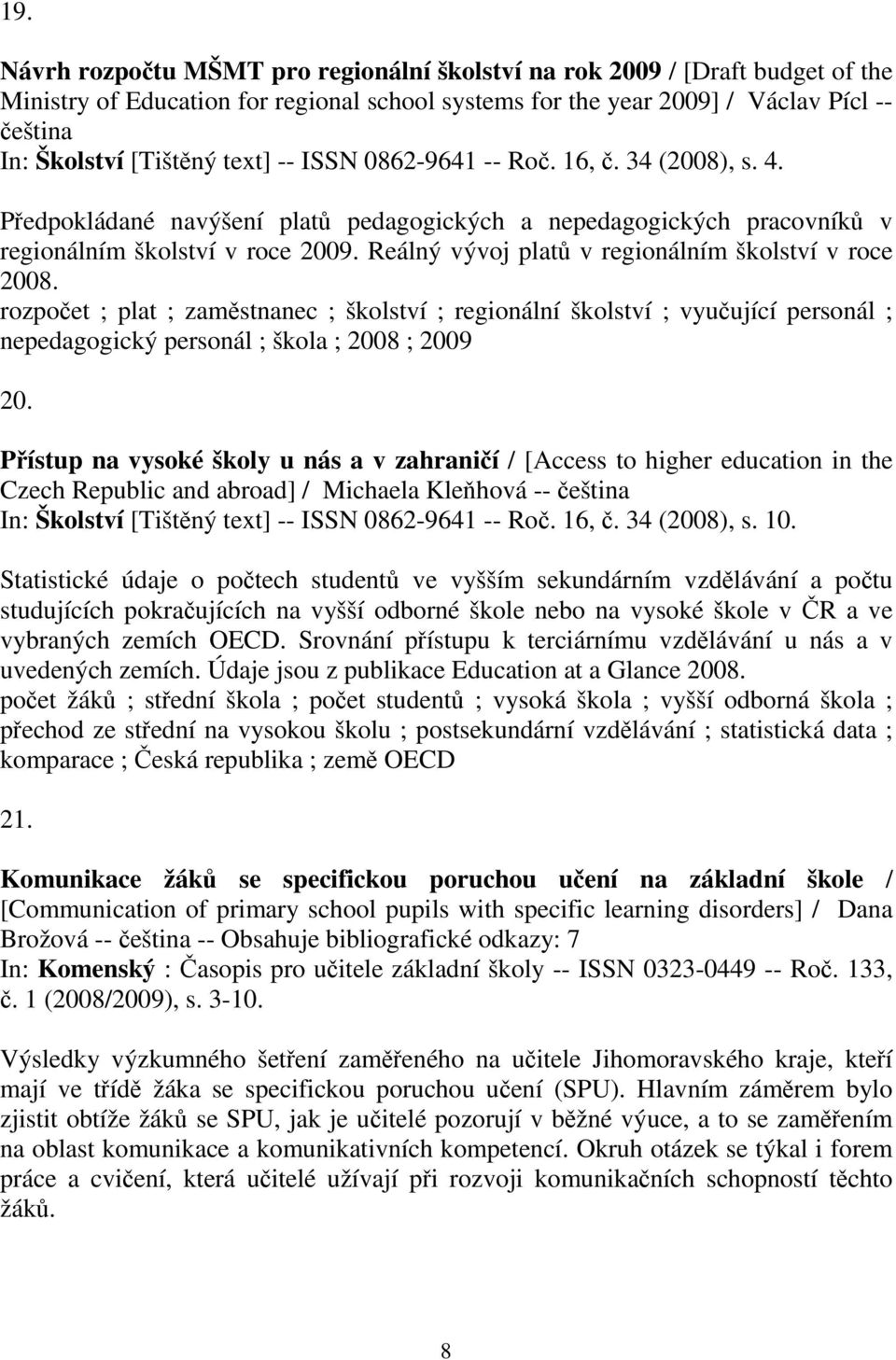 Reálný vývoj platů v regionálním školství v roce 2008. rozpočet ; plat ; zaměstnanec ; školství ; regionální školství ; vyučující personál ; nepedagogický personál ; škola ; 2008 ; 2009 20.