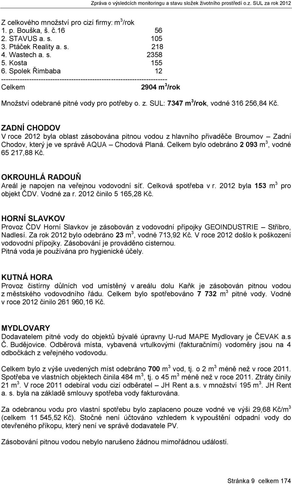 ZADNÍ CHODOV V roce 2012 byla oblast zásobována pitnou vodou z hlavního přivaděče Broumov Zadní Chodov, který je ve správě AQUA Chodová Planá. Celkem bylo odebráno 2 093 m 3, vodné 65 217,88 Kč.