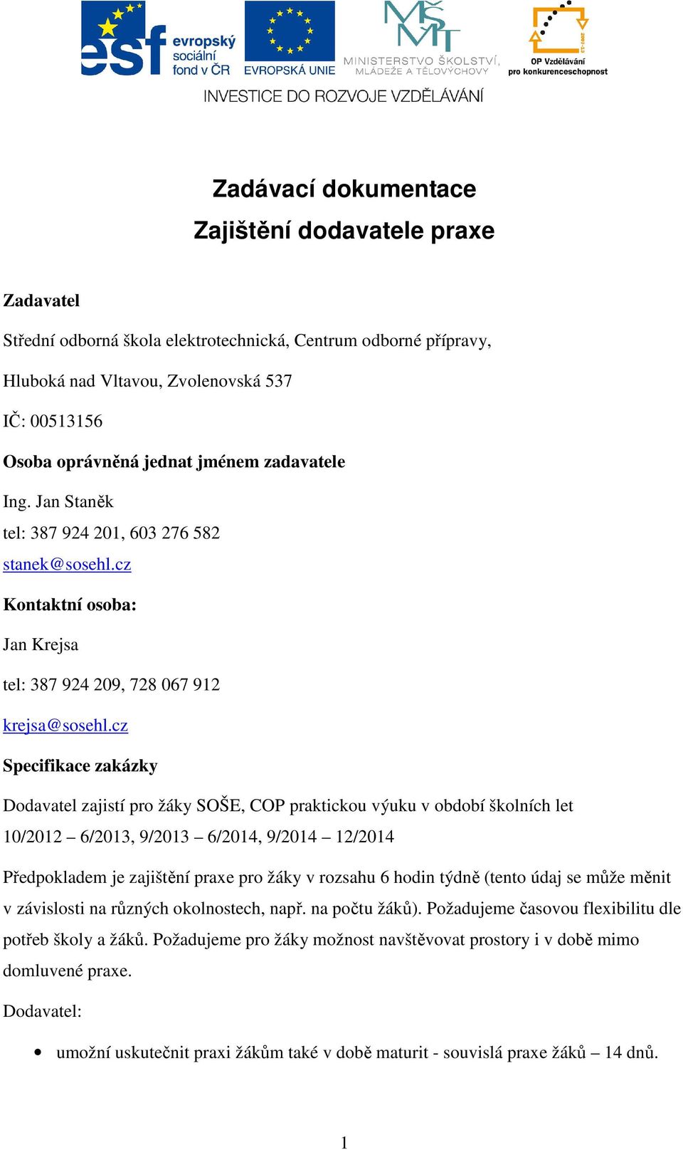 cz Specifikace zakázky Dodavatel zajistí pro žáky SOŠE, COP praktickou výuku v období školních let 10/2012 6/2013, 9/2013 6/2014, 9/2014 12/2014 Předpokladem je zajištění praxe pro žáky v rozsahu 6