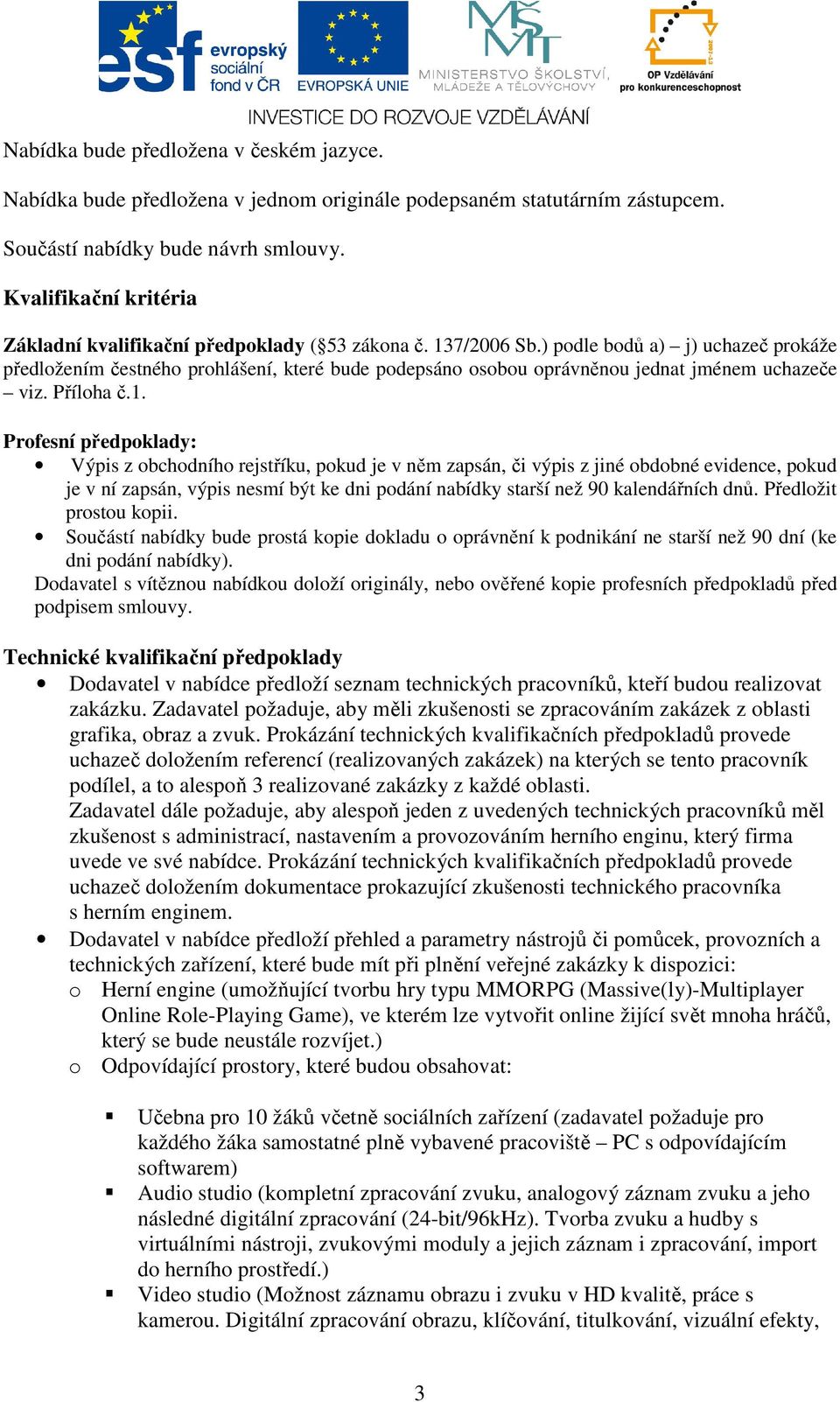 ) podle bodů a) j) uchazeč prokáže předložením čestného prohlášení, které bude podepsáno osobou oprávněnou jednat jménem uchazeče viz. Příloha č.1.