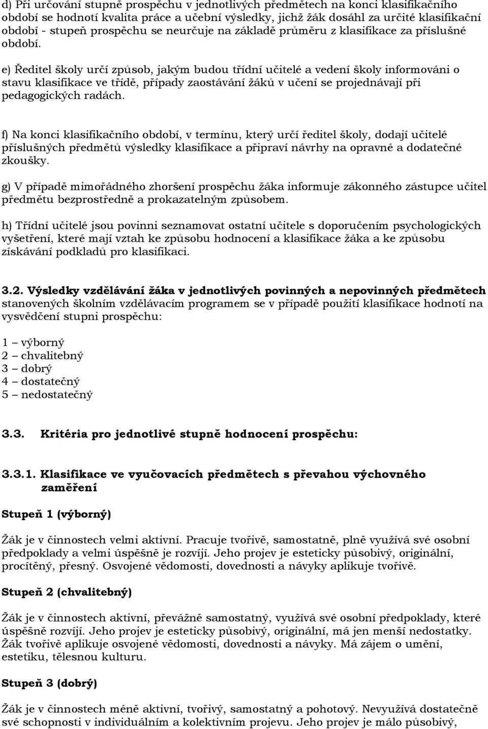 e) Ředitel školy určí způsob, jakým budou třídní učitelé a vedení školy informováni o stavu klasifikace ve třídě, případy zaostávání ţáků v učení se projednávají při pedagogických radách.