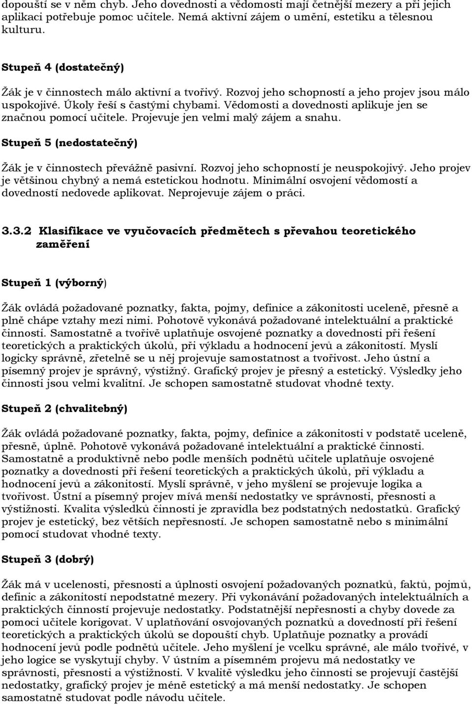 Vědomosti a dovednosti aplikuje jen se značnou pomocí učitele. Projevuje jen velmi malý zájem a snahu. Stupeň 5 (nedostatečný) Ţák je v činnostech převáţně pasivní.