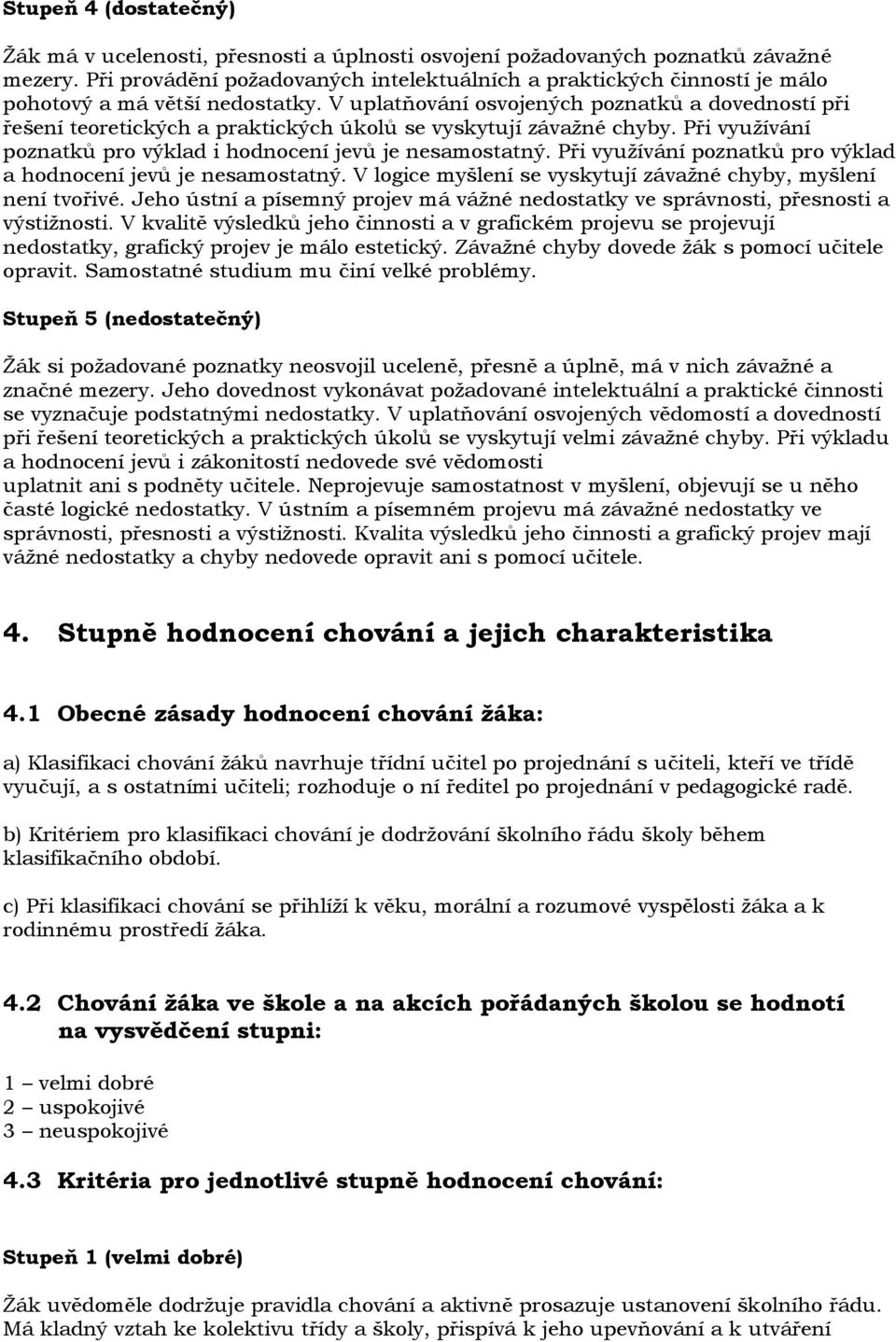 V uplatňování osvojených poznatků a dovedností při řešení teoretických a praktických úkolů se vyskytují závaţné chyby. Při vyuţívání poznatků pro výklad i hodnocení jevů je nesamostatný.