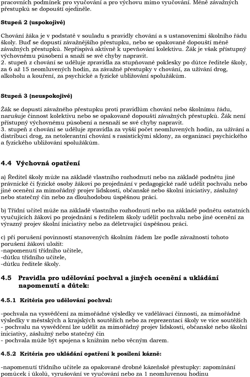 Buď se dopustí závaţnějšího přestupku, nebo se opakovaně dopouští méně závaţných přestupků. Nepřispívá aktivně k upevňování kolektivu.