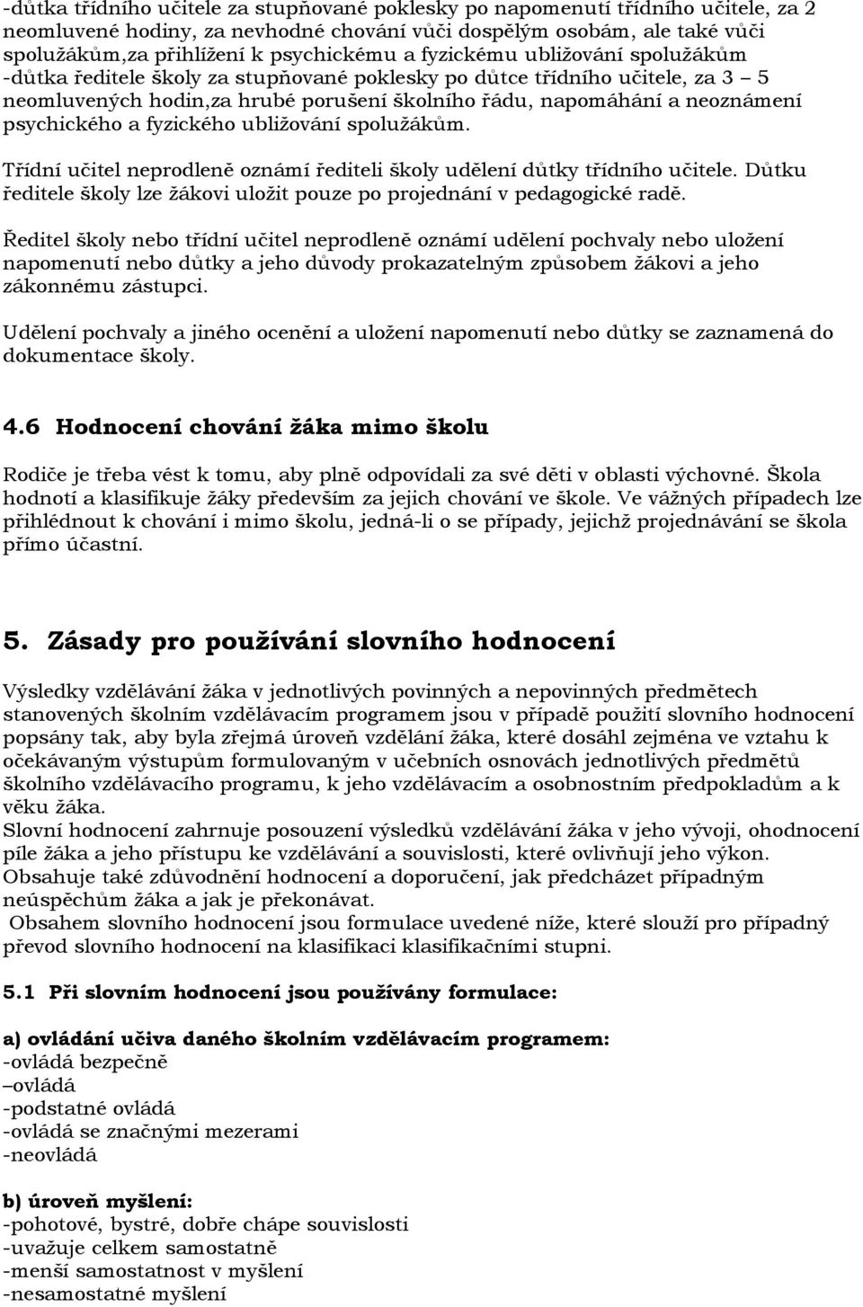 a fyzického ubliţování spoluţákům. Třídní učitel neprodleně oznámí řediteli školy udělení důtky třídního učitele. Důtku ředitele školy lze ţákovi uloţit pouze po projednání v pedagogické radě.