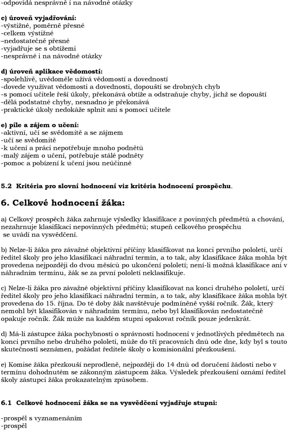 chyby, jichţ se dopouští -dělá podstatné chyby, nesnadno je překonává -praktické úkoly nedokáţe splnit ani s pomocí učitele e) píle a zájem o učení: -aktivní, učí se svědomitě a se zájmem -učí se