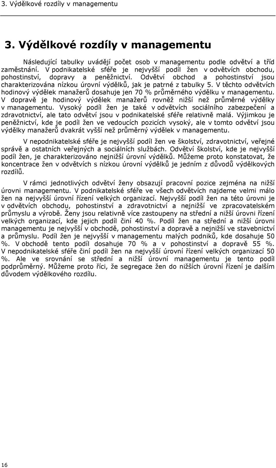 Odvětví obchod a pohostinství jsou charakterizována nízkou úrovní výdělků, jak je patrné z tabulky 5. V těchto odvětvích hodinový manažerů dosahuje jen 70 % průměrného výdělku v managementu.