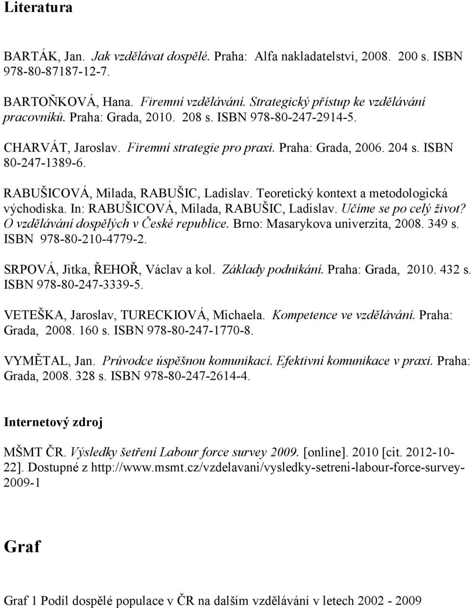 Teoretický kontext a metodologická východiska. In: RABUŠICOVÁ, Milada, RABUŠIC, Ladislav. Učíme se po celý život? O vzdělávání dospělých v České republice. Brno: Masarykova univerzita, 2008. 349 s.