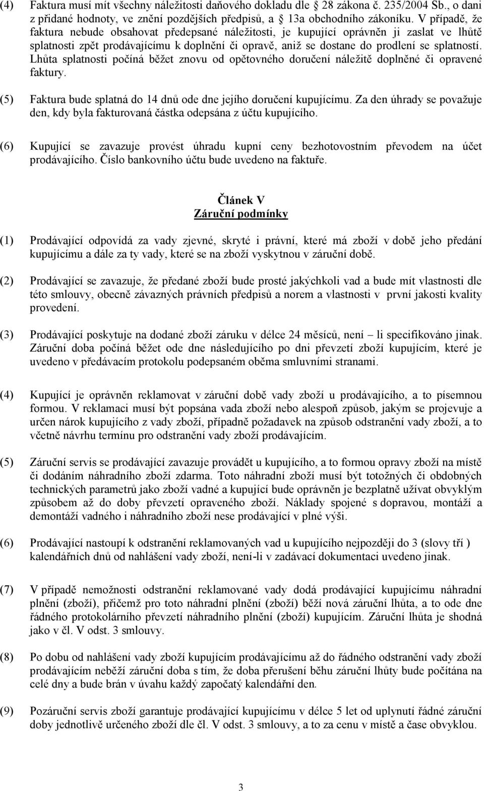 Lhůta splatnosti počíná běžet znovu od opětovného doručení náležitě doplněné či opravené faktury. (5) Faktura bude splatná do 14 dnů ode dne jejího doručení kupujícímu.