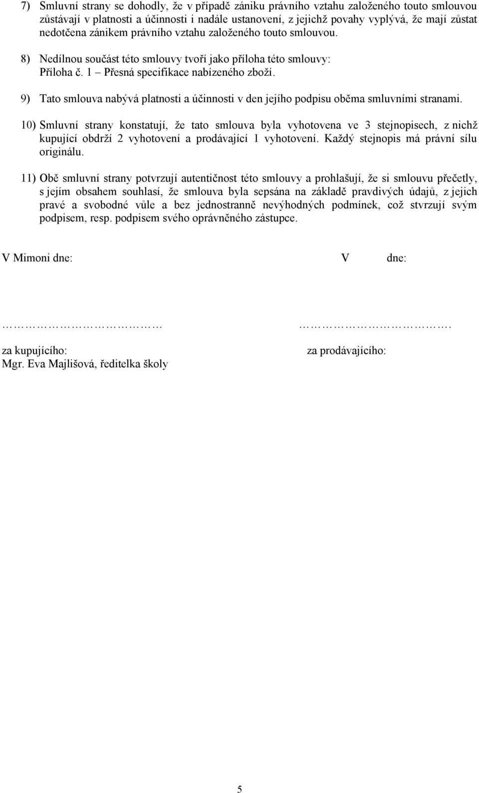 9) Tato smlouva nabývá platnosti a účinnosti v den jejího podpisu oběma smluvními stranami.