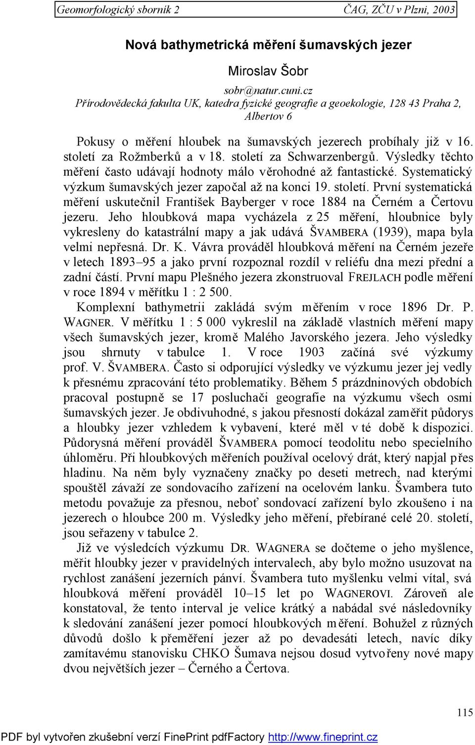 století za Schwarzenbergů. Výsledky těchto měření často udávají hodnoty málo věrohodné až fantastické. Systematický výzkum šumavských jezer započal až na konci 19. století.