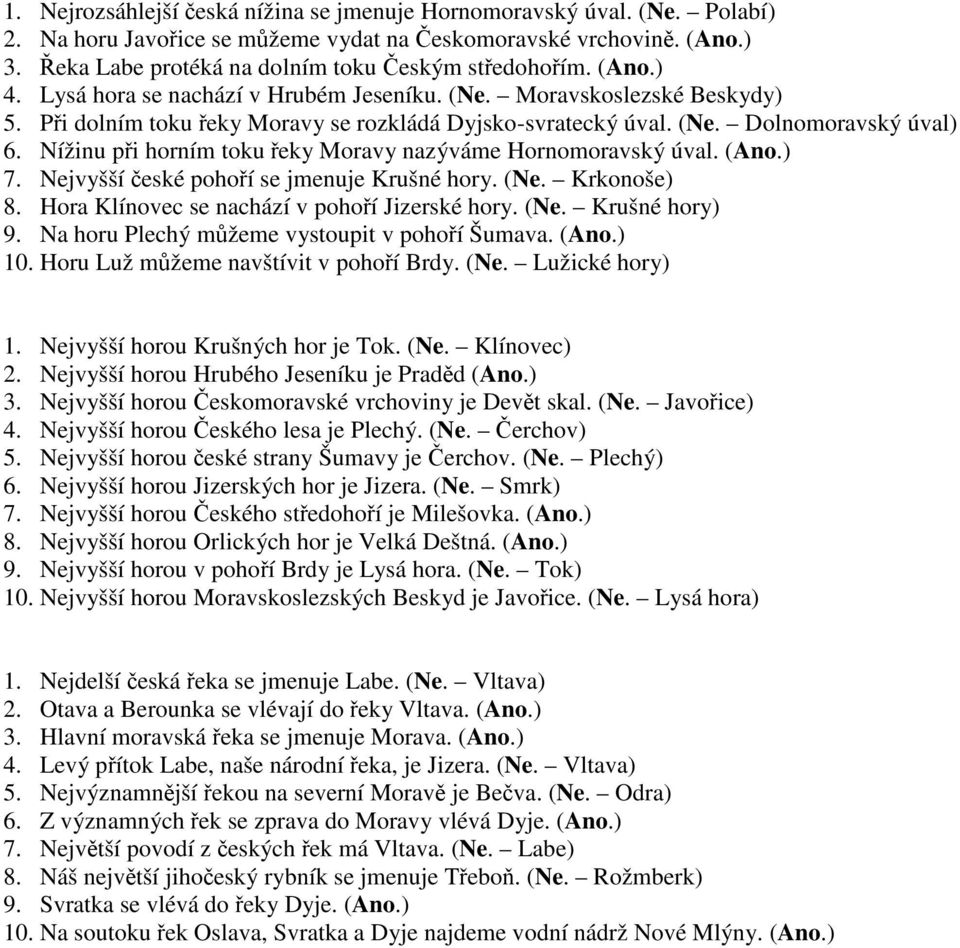 (Ne. Dolnomoravský úval) 6. Nížinu při horním toku řeky Moravy nazýváme Hornomoravský úval. (Ano.) 7. Nejvyšší české pohoří se jmenuje Krušné hory. (Ne. Krkonoše) 8.