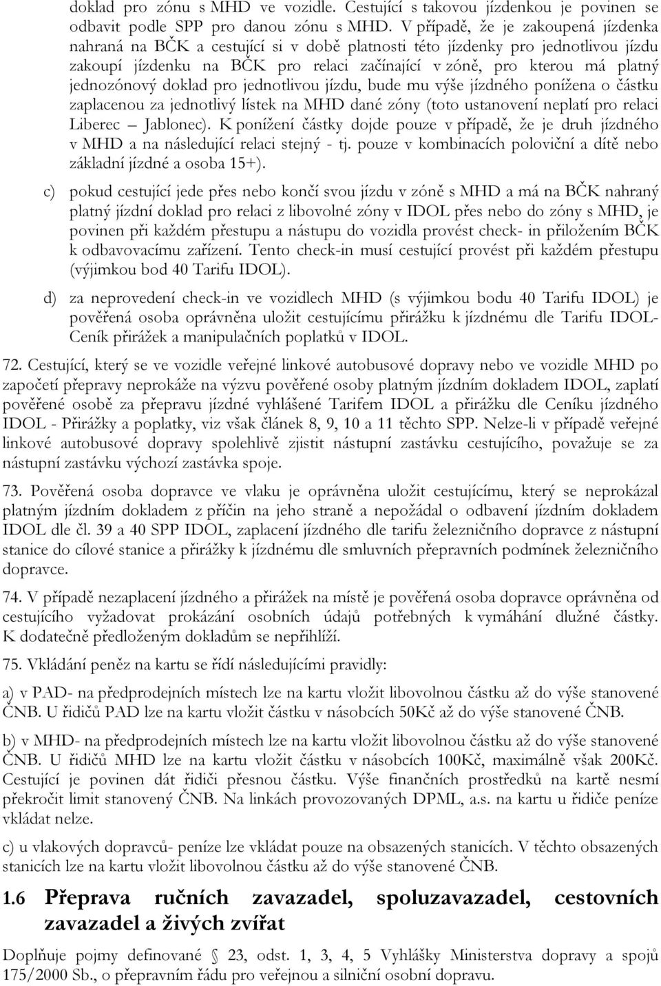 jednozónový doklad pro jednotlivou jízdu, bude mu výše jízdného ponížena o částku zaplacenou za jednotlivý lístek na MHD dané zóny (toto ustanovení neplatí pro relaci Liberec Jablonec).