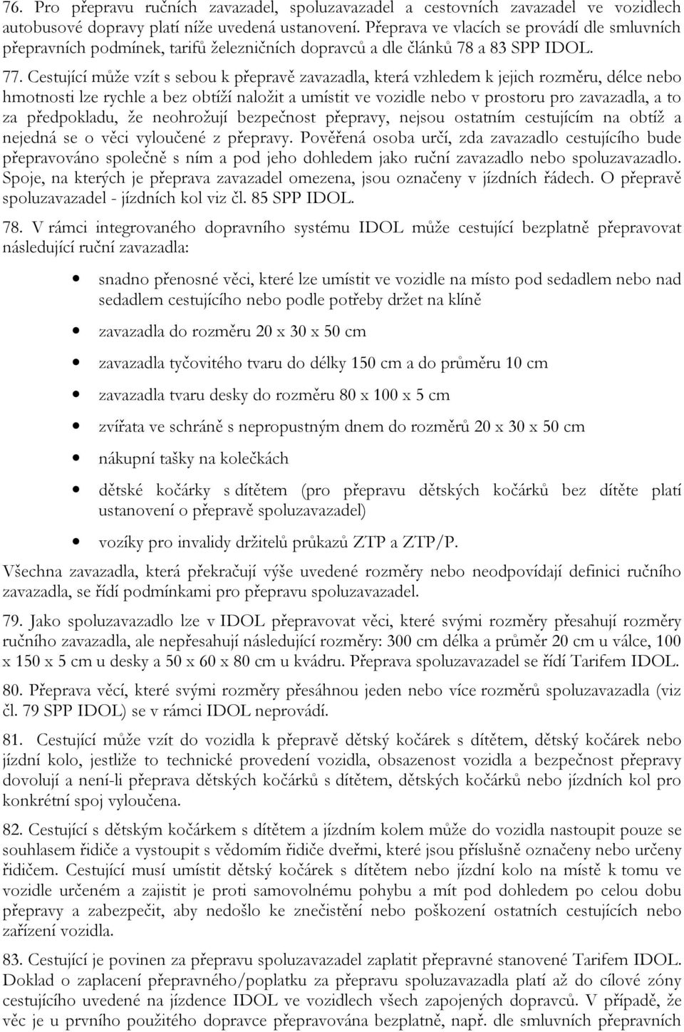 Cestující může vzít s sebou k přepravě zavazadla, která vzhledem k jejich rozměru, délce nebo hmotnosti lze rychle a bez obtíží naložit a umístit ve vozidle nebo v prostoru pro zavazadla, a to za