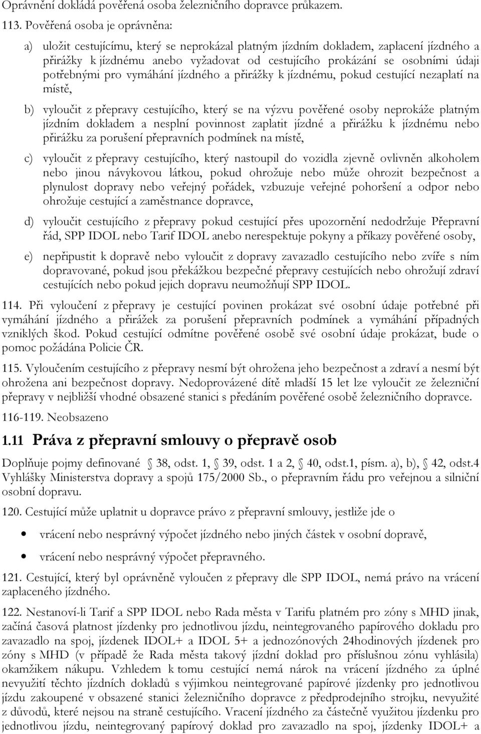 potřebnými pro vymáhání jízdného a přirážky k jízdnému, pokud cestující nezaplatí na místě, b) vyloučit z přepravy cestujícího, který se na výzvu pověřené osoby neprokáže platným jízdním dokladem a