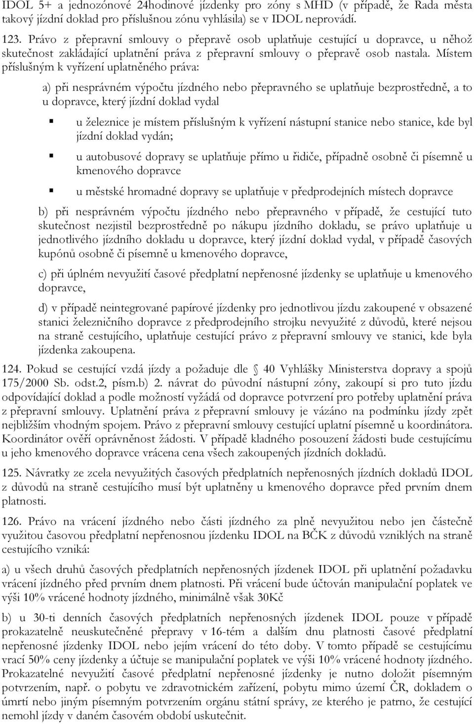 Místem příslušným k vyřízení uplatněného práva: a) při nesprávném výpočtu jízdného nebo přepravného se uplatňuje bezprostředně, a to u dopravce, který jízdní doklad vydal u železnice je místem