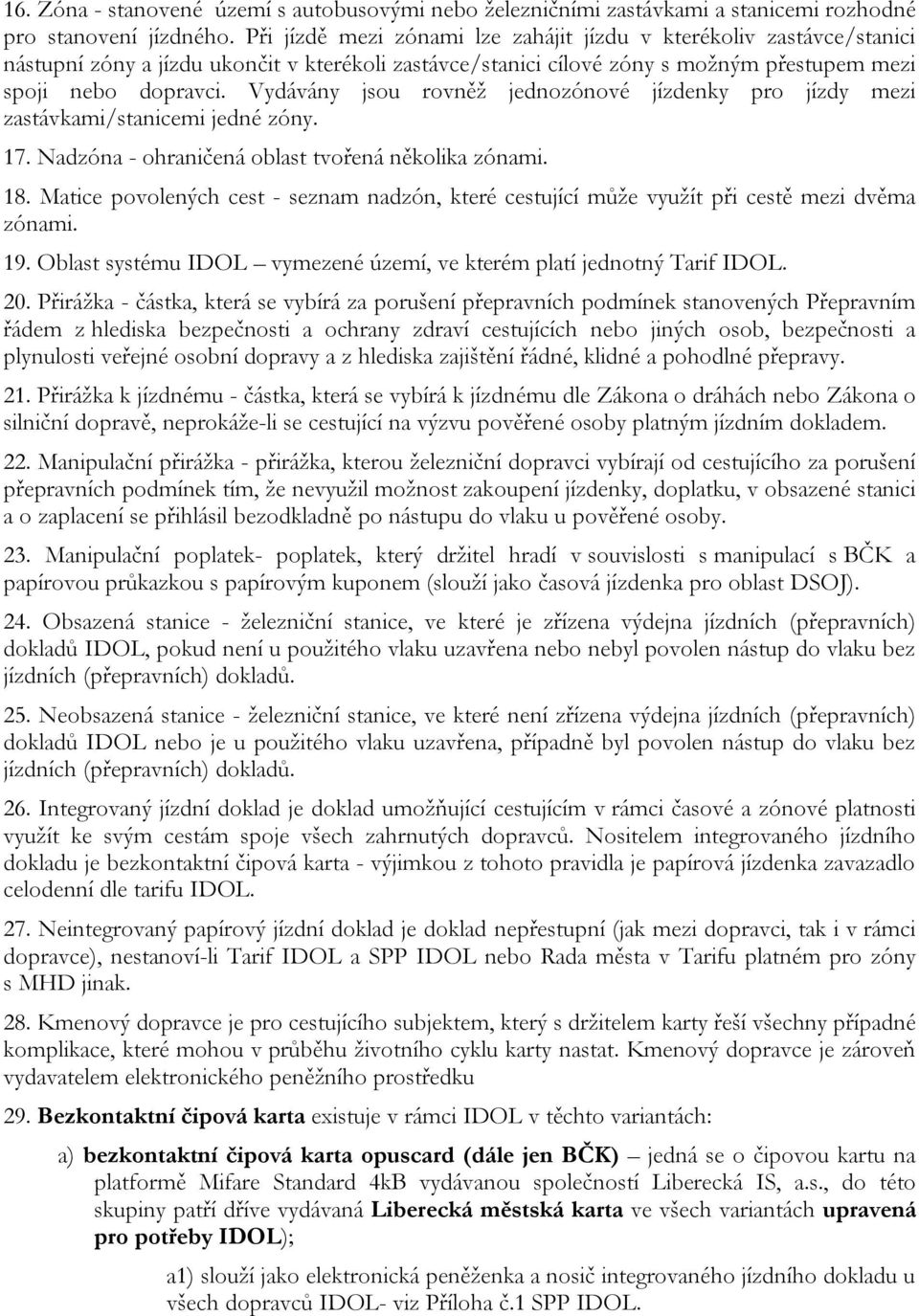 Vydávány jsou rovněž jednozónové jízdenky pro jízdy mezi zastávkami/stanicemi jedné zóny. 17. Nadzóna - ohraničená oblast tvořená několika zónami. 18.