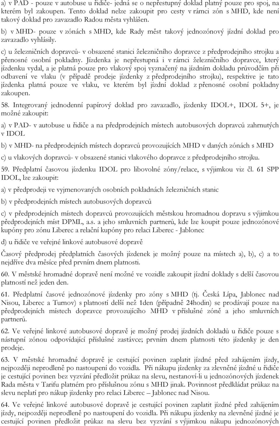 b) v MHD- pouze v zónách s MHD, kde Rady měst takový jednozónový jízdní doklad pro zavazadlo vyhlásily.