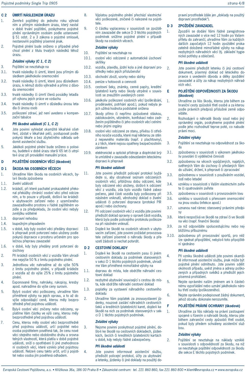 2 a 3 zákona o pojistné smlouvě, nestvil-li pojištěný písemně jinak. 2. Pojistné plnění bude sníženo o případné předchozí plnění z titulu trvalých následků téhož úrazu. (C 1, C 3.