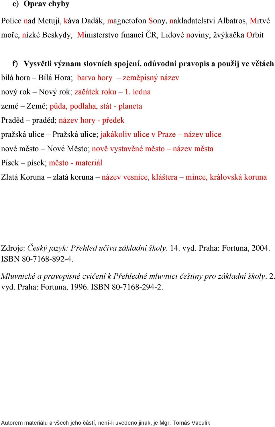 ledna země Země; půda, podlaha, stát - planeta Praděd praděd; název hory - předek praţská ulice Praţská ulice; jakákoliv ulice v Praze název ulice nové město Nové Město; nově vystavěné město název