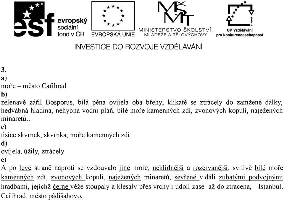 levé straně naproti se vzdouvalo jiné moře, neklidnější a rozervanější, svítivě bílé moře kamenných zdí, zvonových kopulí, naježených minaretů, sevřené