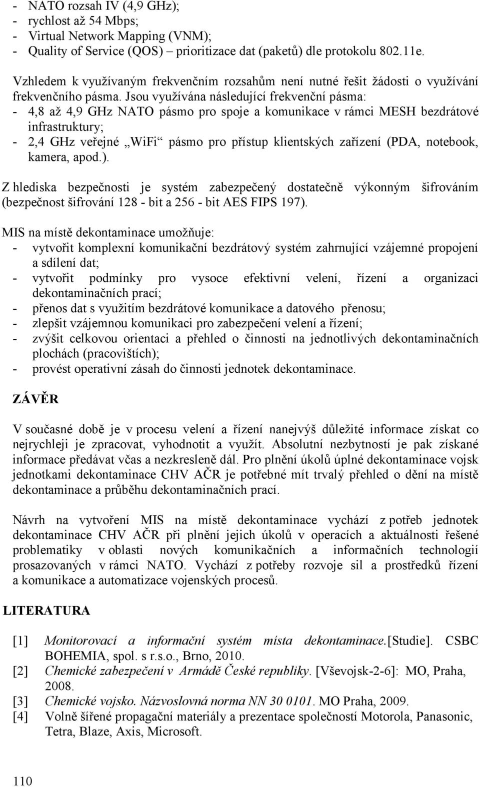 Jsou využívána následující frekvenční pásma: - 4,8 až 4,9 GHz NATO pásmo pro spoje a komunikace v rámci MESH bezdrátové infrastruktury; - 2,4 GHz veřejné WiFi pásmo pro přístup klientských zařízení