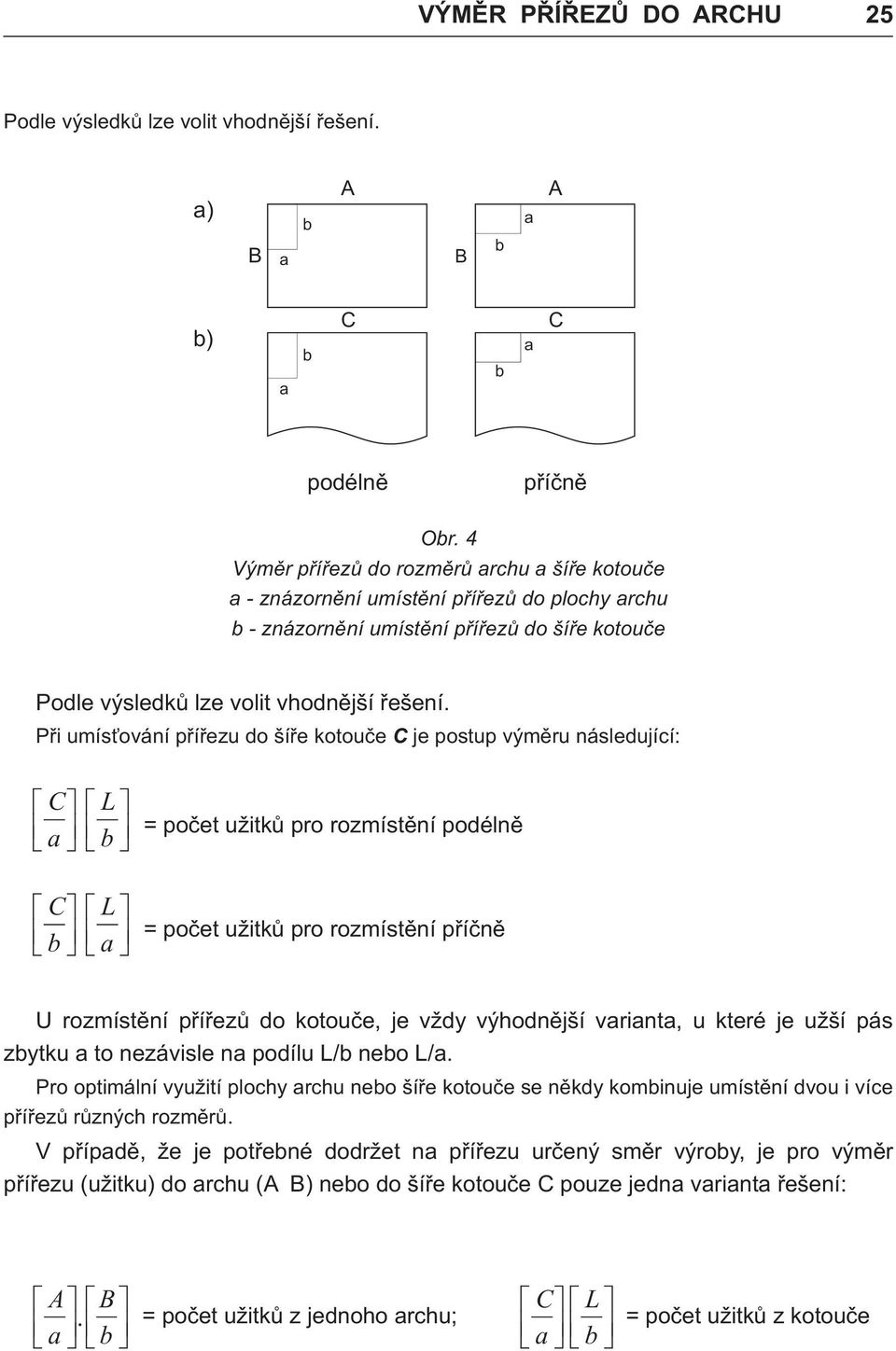 Pøi uís ování pøíøezu do šíøe koouèe C je posup výìru následující: é Cù é L ù ê û ê û é Cù é L ù ê û ê û poèe užikù pro rozísìní podélnì poèe užikù pro rozísìní pøíènì U rozísìní pøíøezù do koouèe,