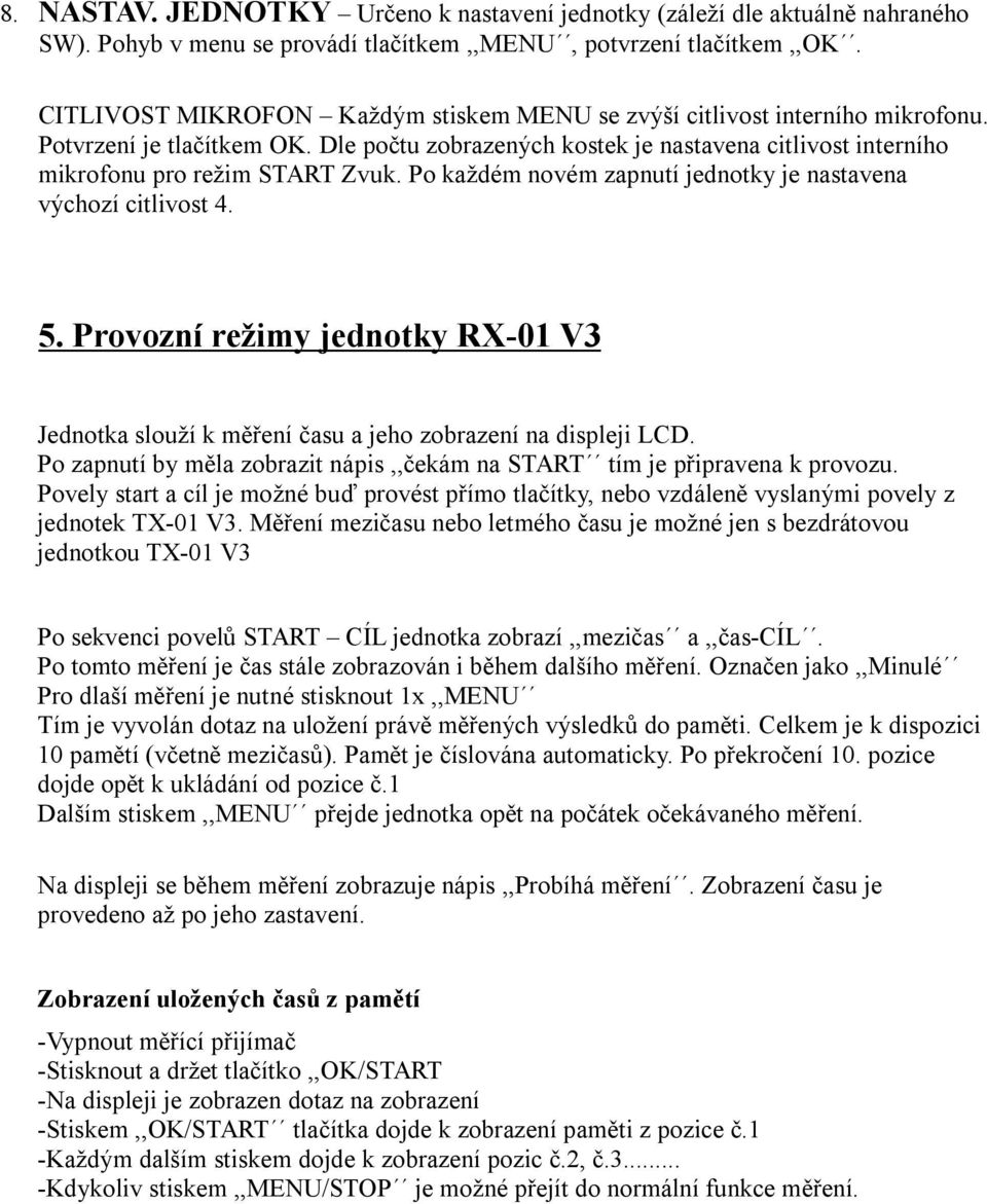 Po každém novém zapnutí jednotky je nastavena výchozí citlivost 4. 5. Provozní režimy jednotky RX-01 V3 Jednotka slouží k měření času a jeho zobrazení na displeji LCD.