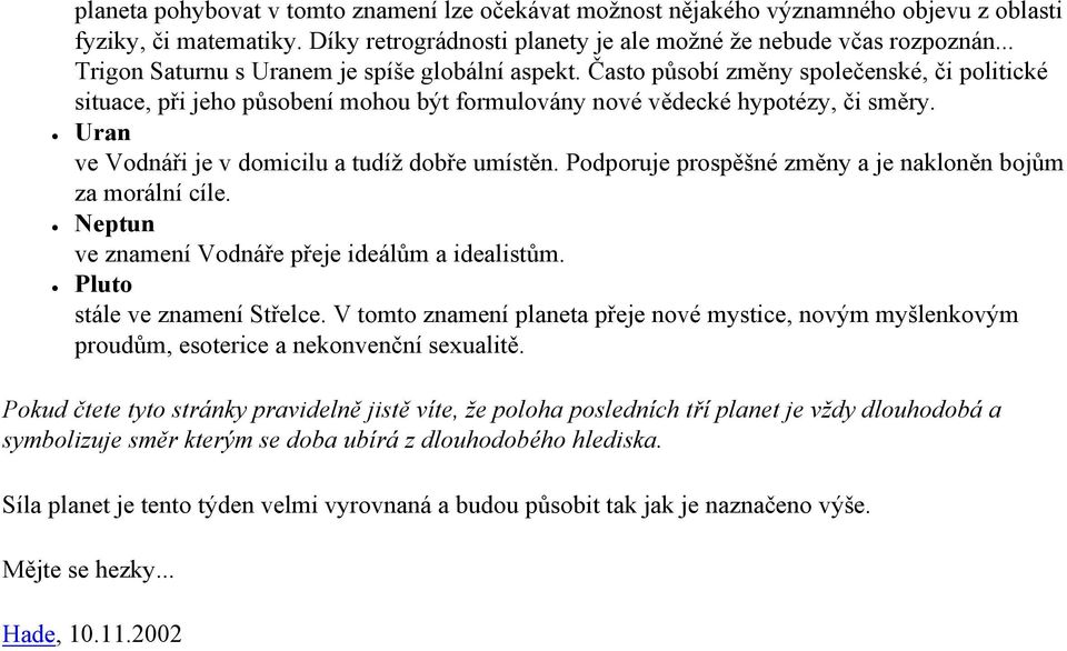 Uran ve Vodnáři je v domicilu a tudíž dobře umístěn. Podporuje prospěšné změny a je nakloněn bojům za morální cíle. Neptun ve znamení Vodnáře přeje ideálům a idealistům.