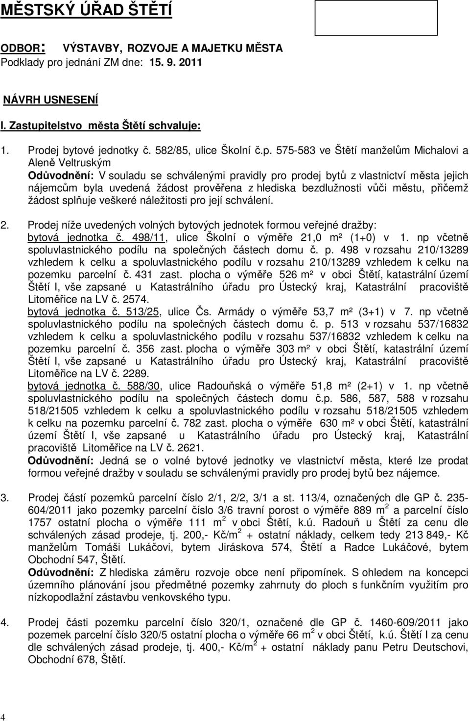 575-583 ve Štětí manželům Michalovi a Aleně Veltruským Odůvodnění: V souladu se schválenými pravidly pro prodej bytů z vlastnictví města jejich nájemcům byla uvedená žádost prověřena z hlediska