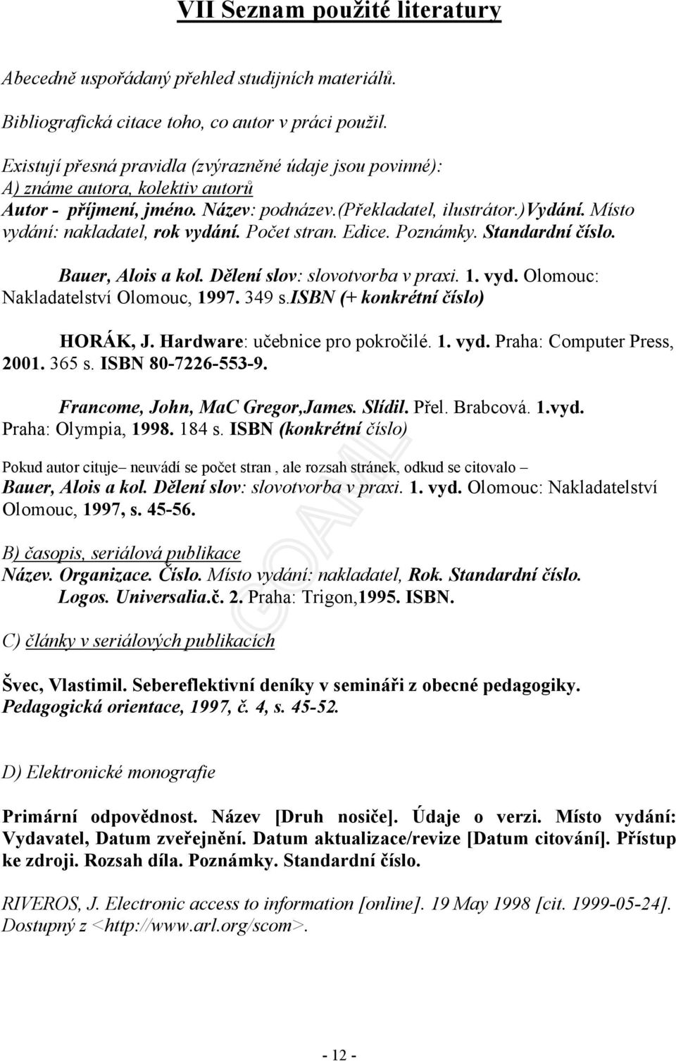 Místo vydání: nakladatel, rok vydání. Počet stran. Edice. Poznámky. Standardní číslo. Bauer, Alois a kol. Dělení slov: slovotvorba v praxi. 1. vyd. Olomouc: Nakladatelství Olomouc, 1997. 349 s.