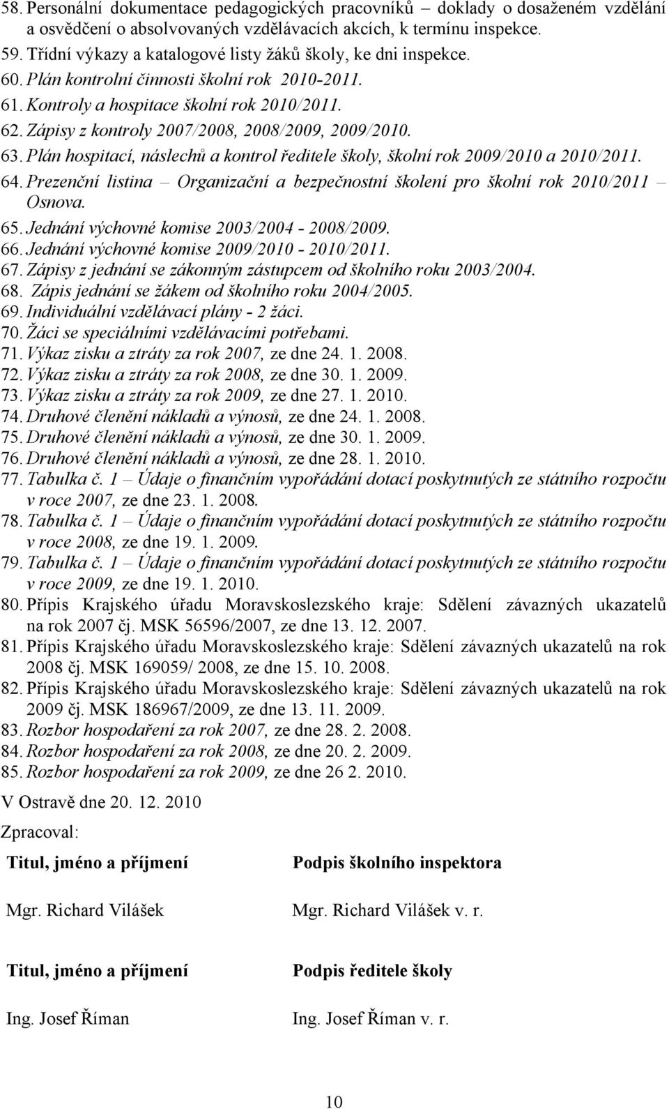 Zápisy z kontroly 2007/2008, 2008/2009, 2009/2010. 63. Plán hospitací, náslechů a kontrol ředitele školy, školní rok 2009/2010 a 2010/2011. 64.