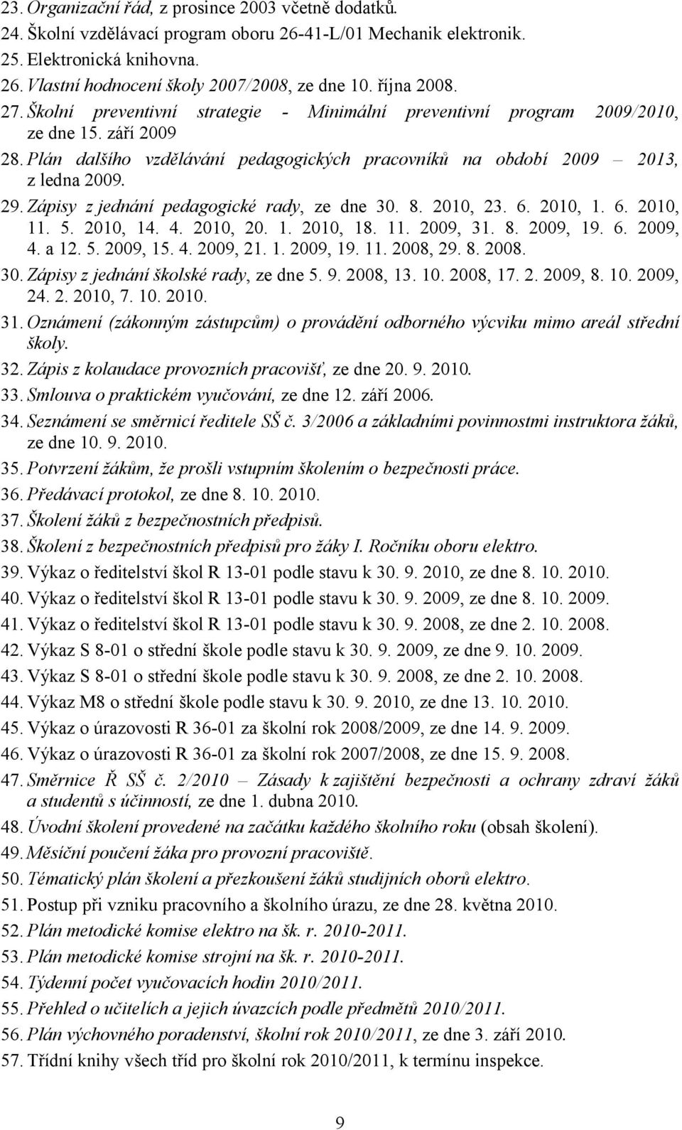 Zápisy z jednání pedagogické rady, ze dne 30. 8. 2010, 23. 6. 2010, 1. 6. 2010, 11. 5. 2010, 14. 4. 2010, 20. 1. 2010, 18. 11. 2009, 31. 8. 2009, 19. 6. 2009, 4. a 12. 5. 2009, 15. 4. 2009, 21. 1. 2009, 19. 11. 2008, 29.