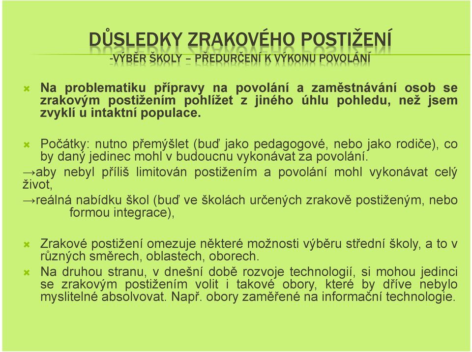 aby nebyl příliš limitován postižením a povolání mohl vykonávat celý život, reálná nabídku škol(buď ve školách určených zrakově postiženým, nebo formou integrace), Zrakové postižení omezuje některé