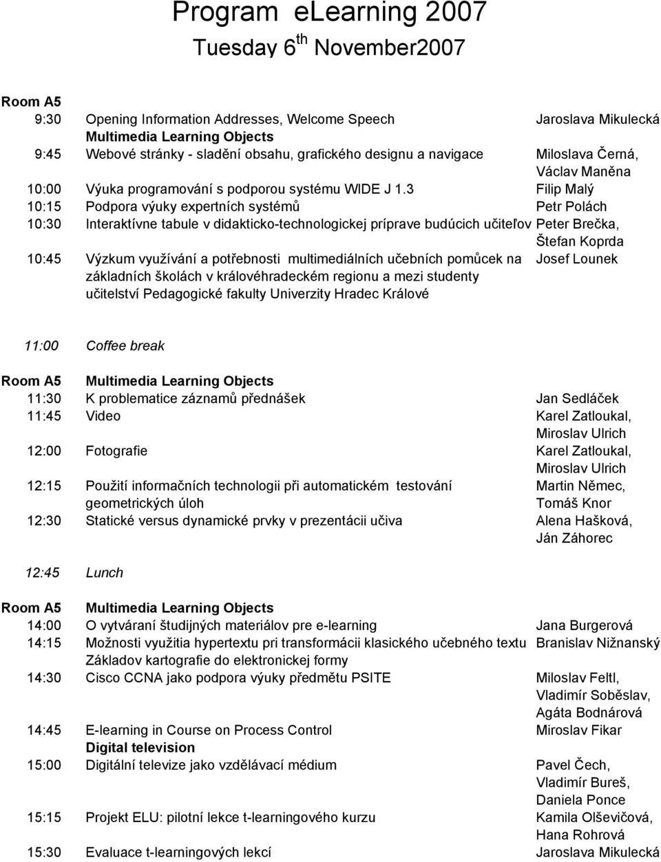 3 Filip Malý 10:15 Podpora výuky expertních systémů Petr Polách 10:30 Interaktívne tabule v didakticko-technologickej príprave budúcich učiteľov Peter Brečka, Štefan Koprda 10:45 Výzkum využívání a