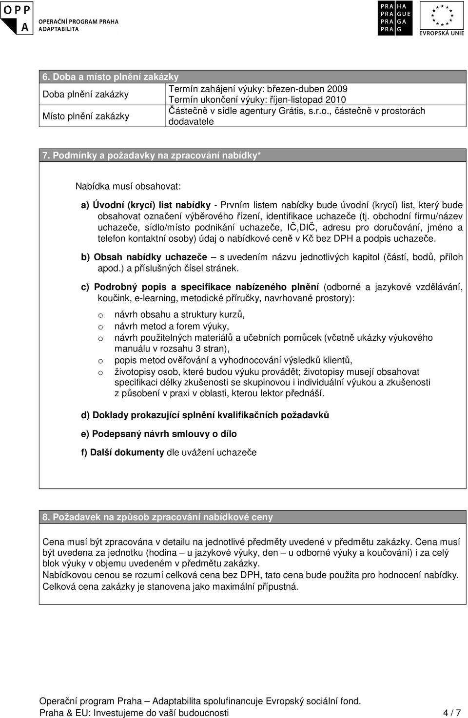 uchazeče (tj. bchdní firmu/název uchazeče, sídl/míst pdnikání uchazeče, IČ,DIČ, adresu pr dručvání, jmén a telefn kntaktní sby) údaj nabídkvé ceně v Kč bez DPH a pdpis uchazeče.