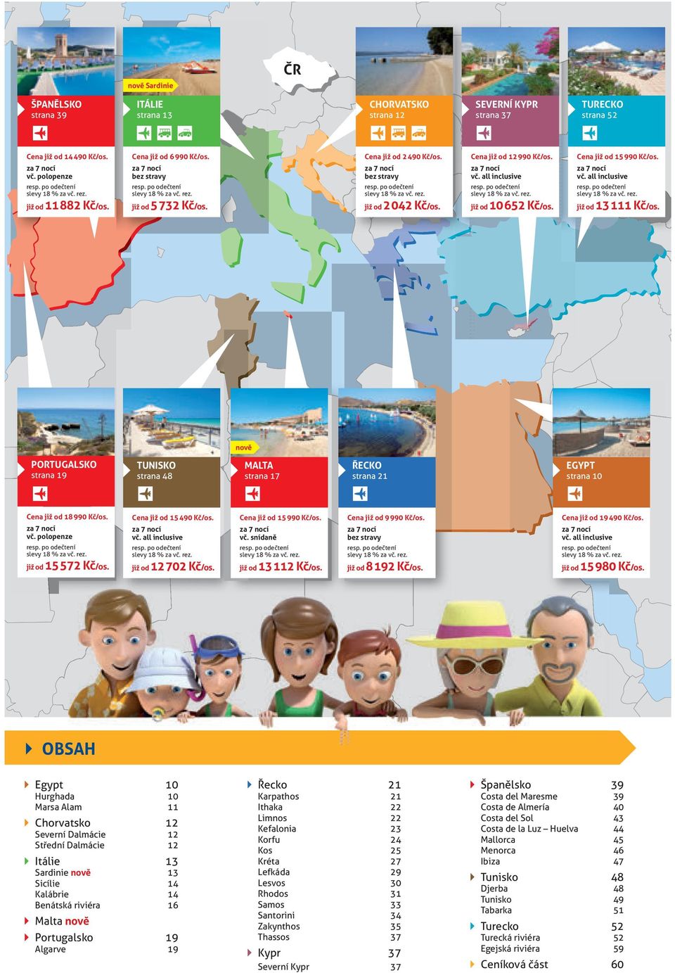 již od 5 32 Kč/os. již od 2 042 Kč/os. již od 652 Kč/os. již od 13 1 Kč/os. nově PORTUGALSKO strana 19 TUNISKO strana 48 MALTA strana 1 ŘECKO EGYPT strana 21 strana Cena již od Kč/os.