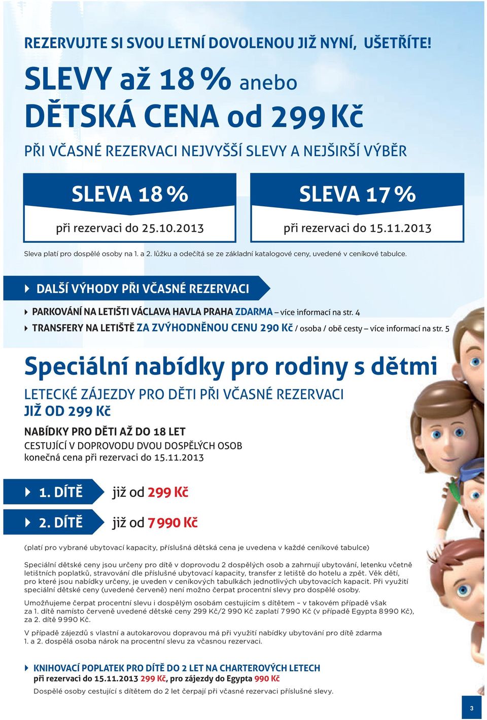 DALŠÍ VÝHODY PŘI VČASNÉ REZERVACI PARKOVÁNÍ NA LETIŠTI VÁCLAVA HAVLA PRAHA ZDARMA více informací na str. 4 TRANSFERY NA LETIŠTĚ ZA ZVÝHODNĚNOU CENU 290 Kč / osoba / obě cesty více informací na str.