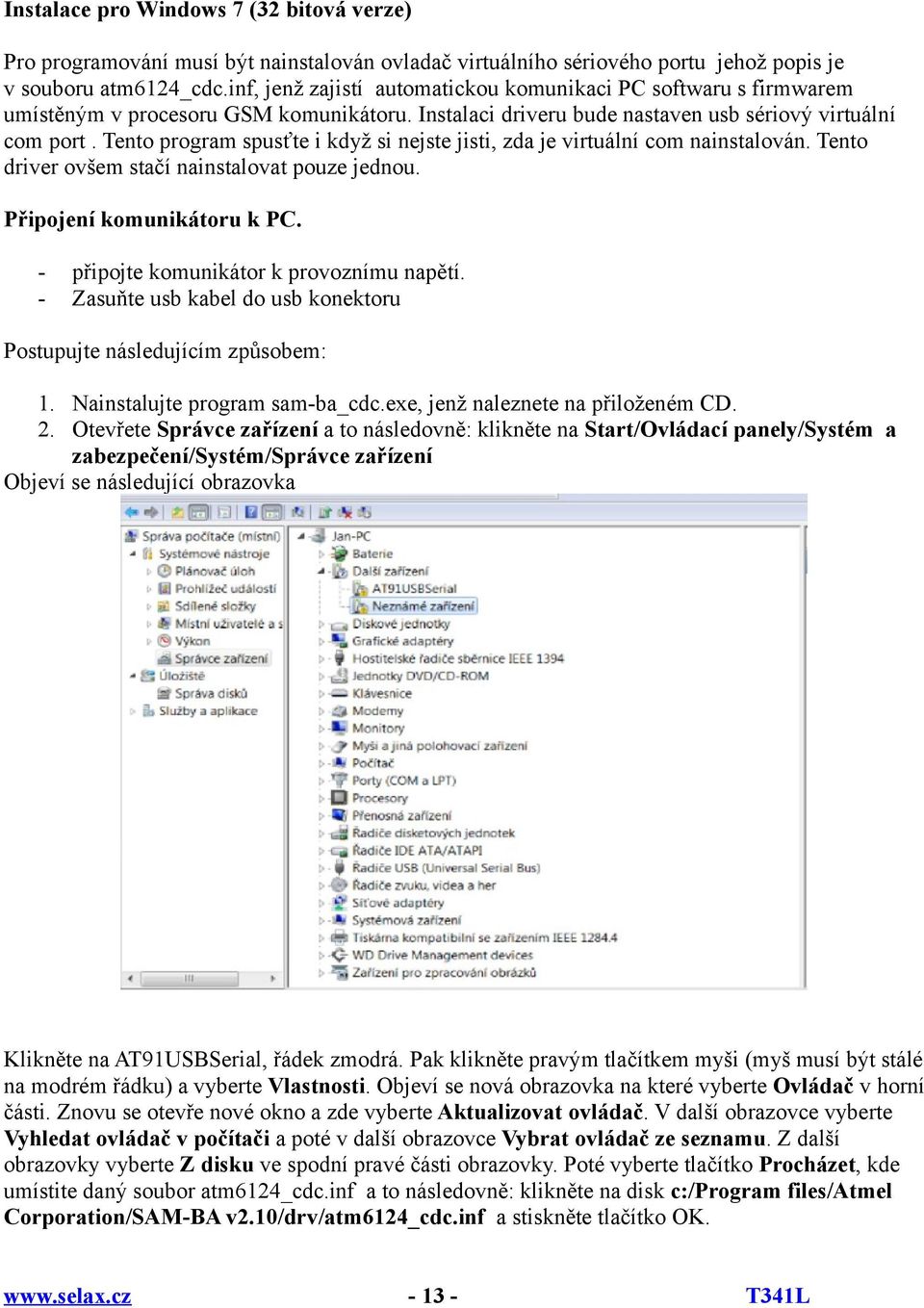 Tento program spusťte i když si nejste jisti, zda je virtuální com nainstalován. Tento driver ovšem stačí nainstalovat pouze jednou. Připojení komunikátoru k PC.