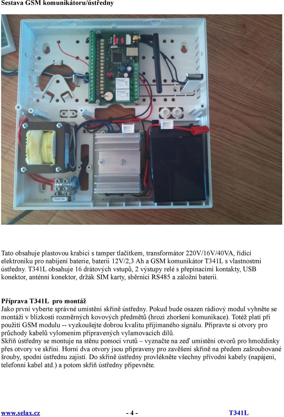 Příprava pro montáž Jako první vyberte správné umístění skříně ústředny. Pokud bude osazen rádiový modul vyhněte se montáži v blízkosti rozměrných kovových předmětů (hrozí zhoršení komunikace).